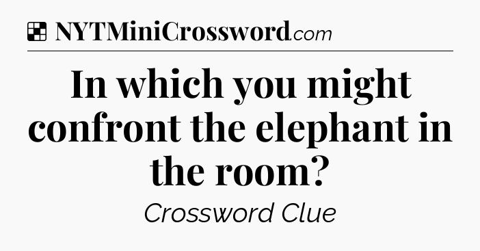 Solution: In which you might confront the elephant in the room - NYT Crossword