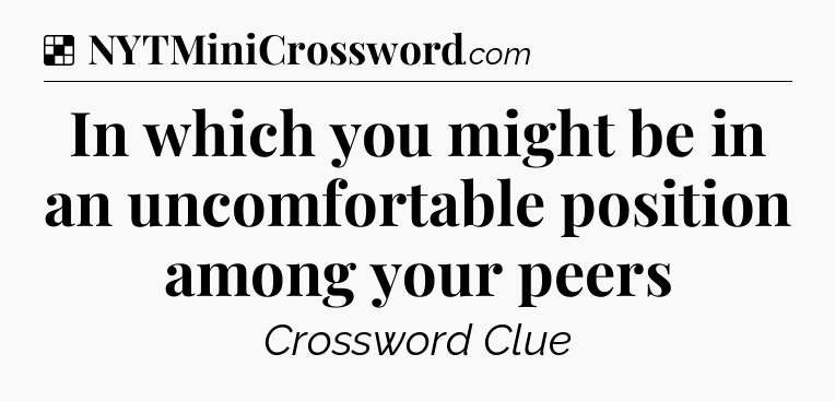Solution: In which you might be in an uncomfortable position among your peers - NYT Crossword