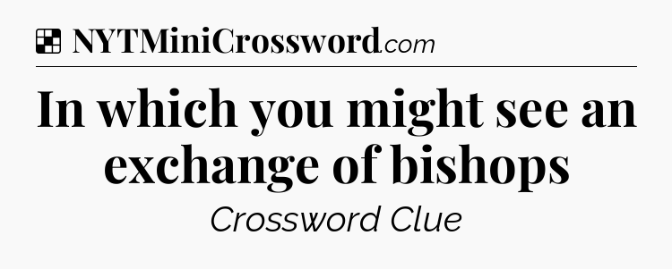 Solution: In which you might see an exchange of bishops - NYT Crossword