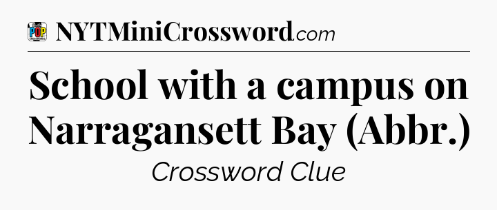 School with a campus on Narragansett Bay (Abbr.) Crossword Clue