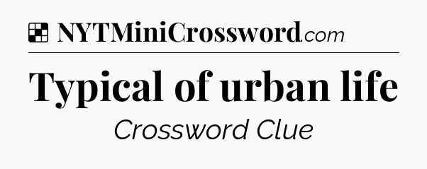 Solution: Typical of urban life - NYT Crossword