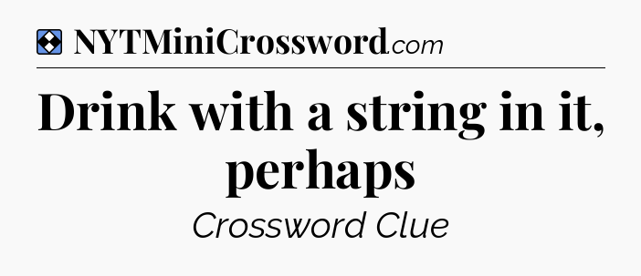 Solution: Drink with a string in it, perhaps - NYT Mini Crossword