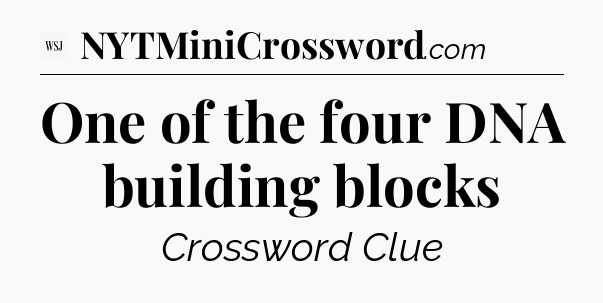 One of the four DNA building blocks - WSJ Crossword