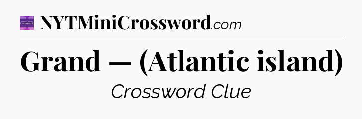 Grand — (Atlantic island) - Thomas Joseph Crossword