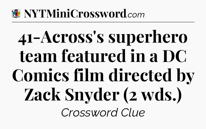 41-Across's superhero team featured in a DC Comics film directed by Zack Snyder (2 wds.) Crossword Clue
