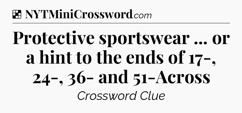 Solution: Protective sportswear ... or a hint to the ends of 17-, 24-, 36- and 51-Across - NYT Crossword