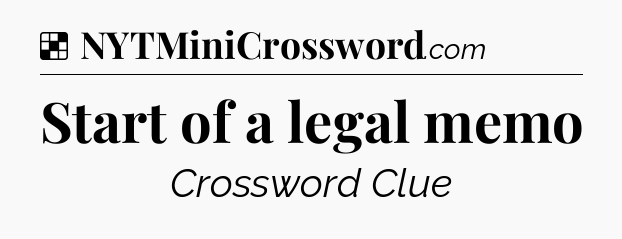Solution: Start of a legal memo - NYT Crossword