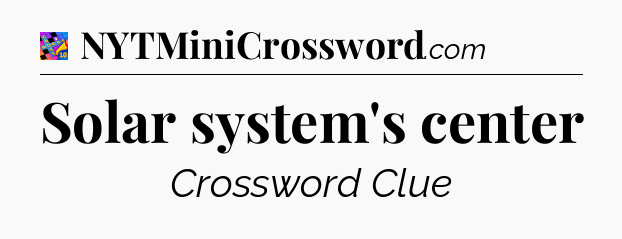 Solar system's center Crossword Clue
