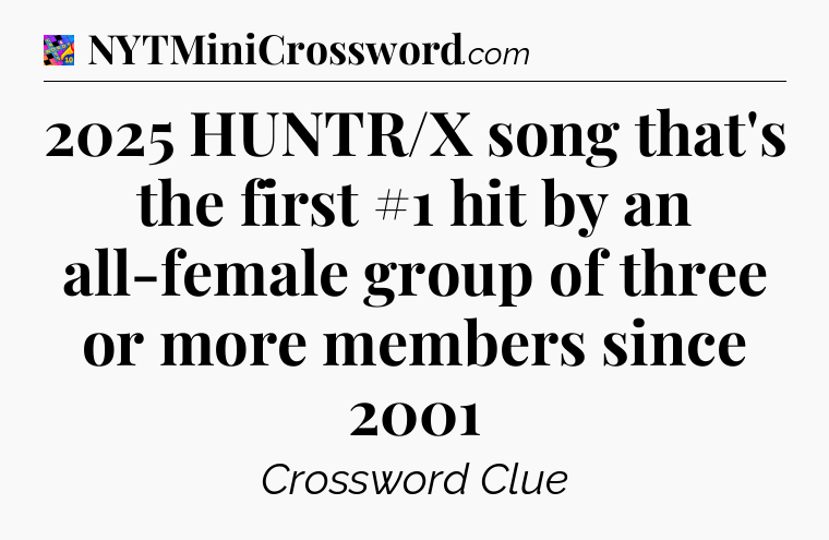 2025 HUNTR/X song that's the first #1 hit by an all-female group of three or more members since 2001 Crossword Clue