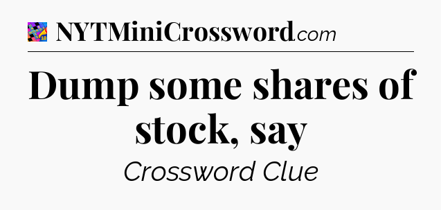 Dump some shares of stock, say Crossword Clue