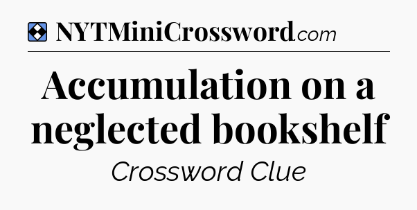 Solution: Accumulation on a neglected bookshelf - NYT Mini Crossword