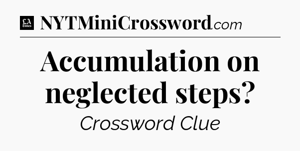 Accumulation on neglected steps - LA Times Crossword