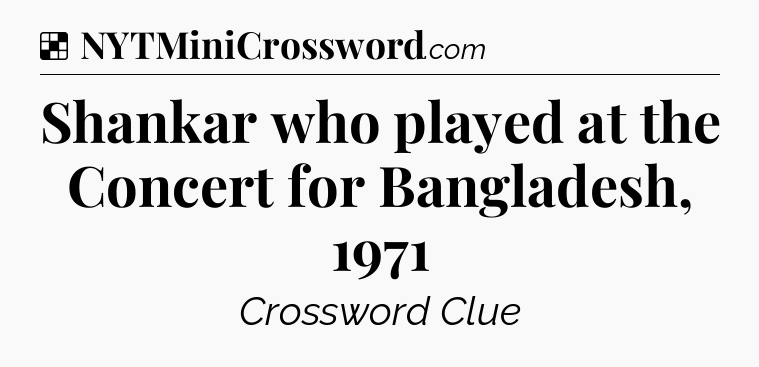 Solution: Shankar who played at the Concert for Bangladesh, 1971 - NYT Crossword