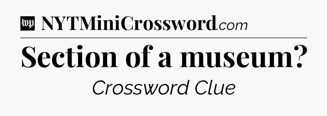 Section of a museum Crossword Clue