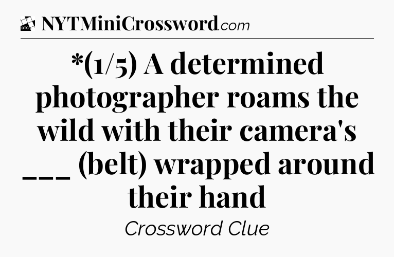 *(1/5) A determined photographer roams the wild with their camera's ___ (belt) wrapped around their hand - Daily Themed Classic Crossword