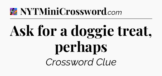 Ask for a doggie treat, perhaps Crossword Clue