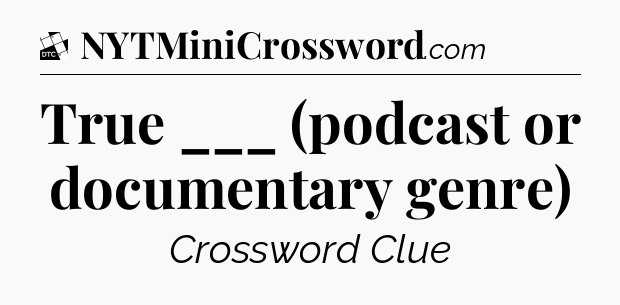 True ___ (podcast or documentary genre) - Daily Themed Classic Crossword