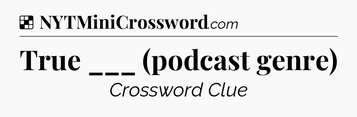 Solution: True ___ (podcast genre) - NYT Crossword
