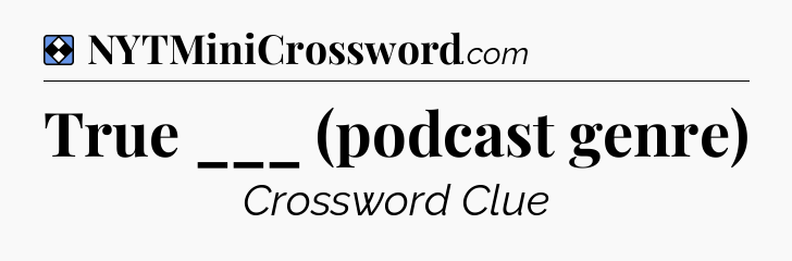 Solution: True ___ (podcast genre) - NYT Mini Crossword