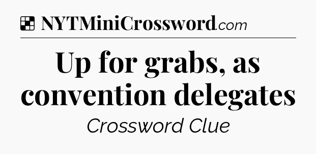 Solution: Up for grabs, as convention delegates - NYT Crossword