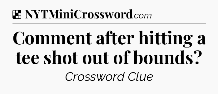 Solution: Comment after hitting a tee shot out of bounds - NYT Crossword