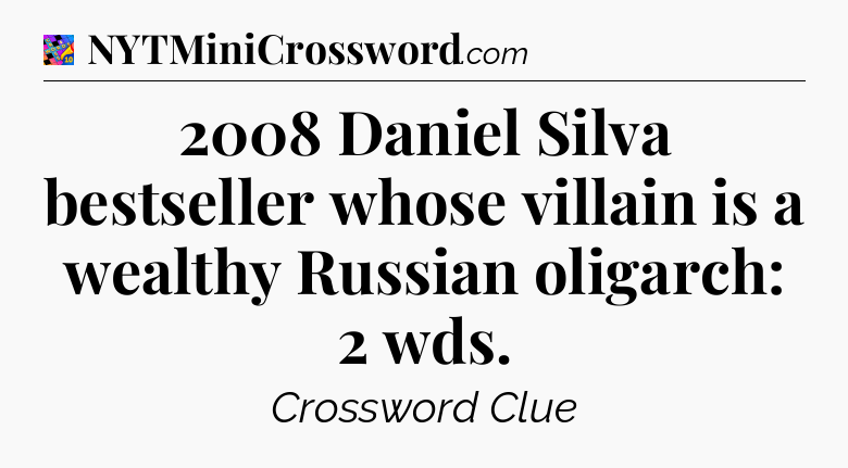 2008 Daniel Silva bestseller whose villain is a wealthy Russian oligarch: 2 wds Crossword Clue