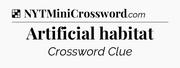 Solution: Artificial habitat - NYT Crossword