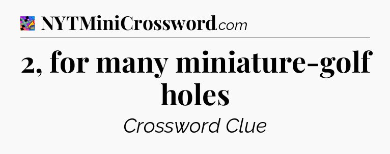 2, for many miniature-golf holes Crossword Clue