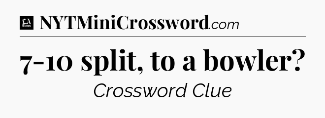 7-10 split, to a bowler - LA Times Crossword
