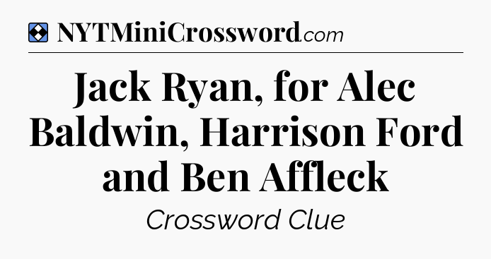 Solution: Jack Ryan, for Alec Baldwin, Harrison Ford and Ben Affleck - NYT Mini Crossword