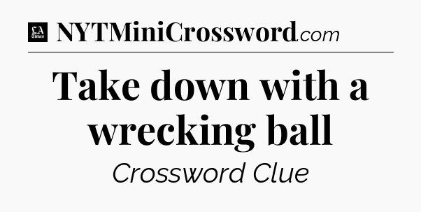Take down with a wrecking ball - LA Times Crossword