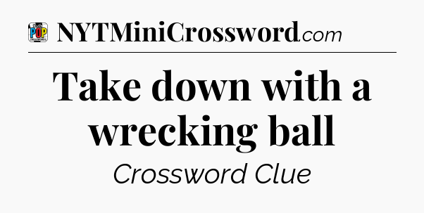 Take down with a wrecking ball Crossword Clue