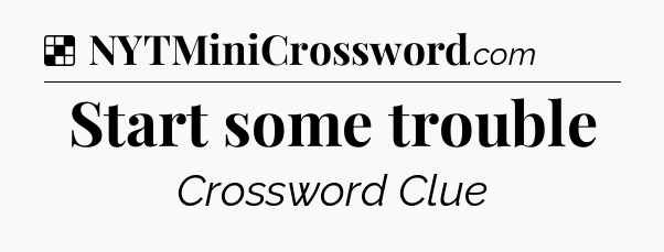 Solution: Start some trouble - NYT Crossword