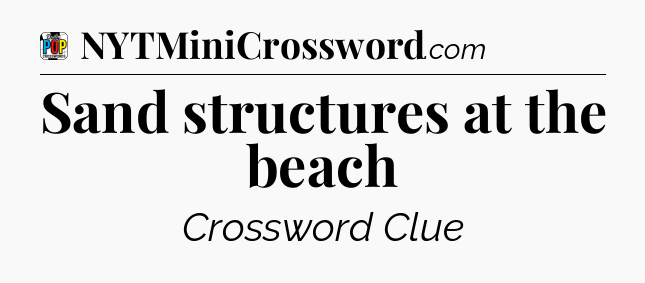 Sand structures at the beach Crossword Clue