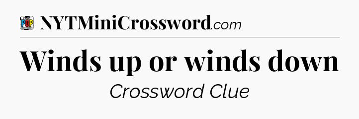 Winds up or winds down Crossword Clue