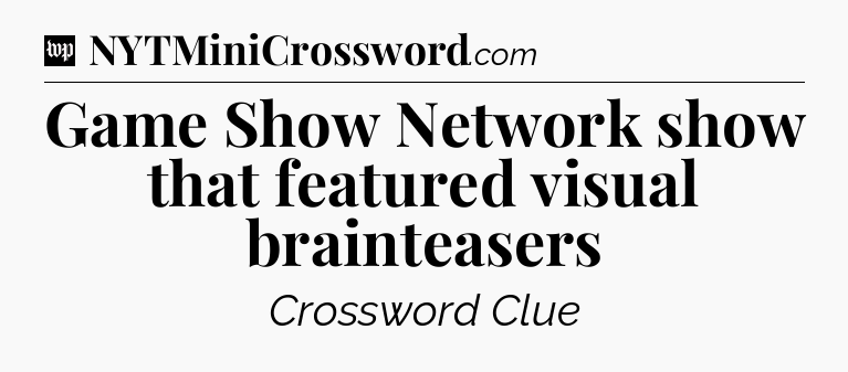 Game Show Network show that featured visual brainteasers Crossword Clue