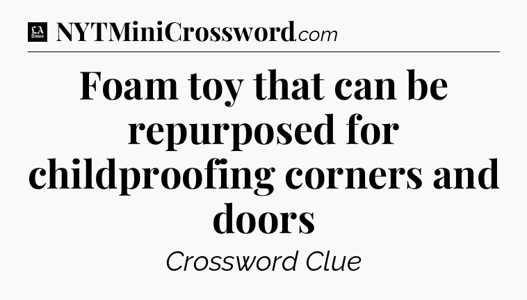 Foam toy that can be repurposed for childproofing corners and doors - LA Times Crossword