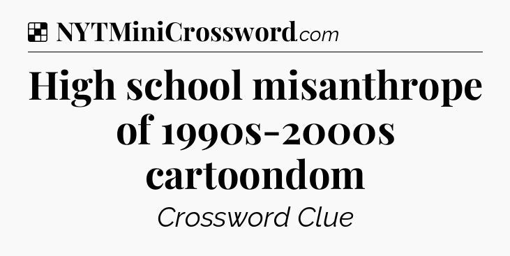 Solution: High school misanthrope of 1990s-2000s cartoondom - NYT Crossword