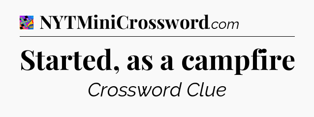 Started, as a campfire Crossword Clue