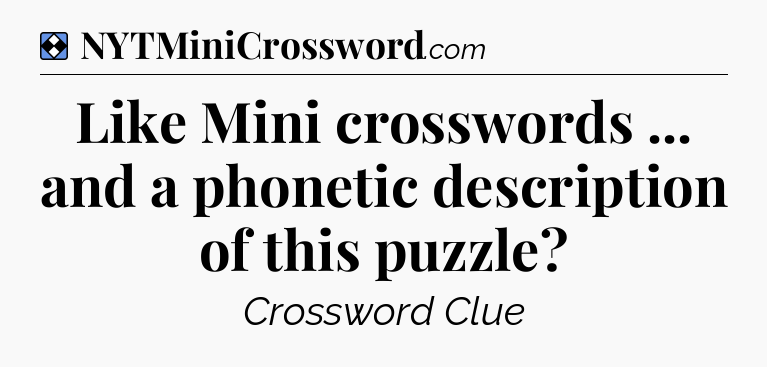 Solution: Like Mini crosswords ... and a phonetic description of this puzzle - NYT Mini Crossword