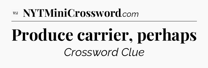 Produce carrier, perhaps - WSJ Crossword