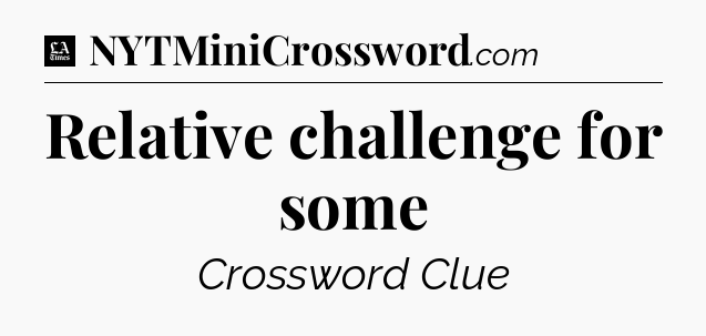 Relative challenge for some - LA Times Crossword