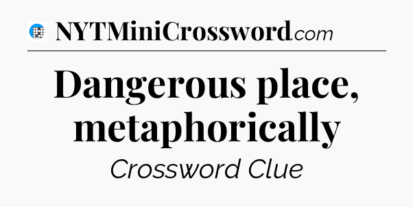 Dangerous place, metaphorically Crossword Clue