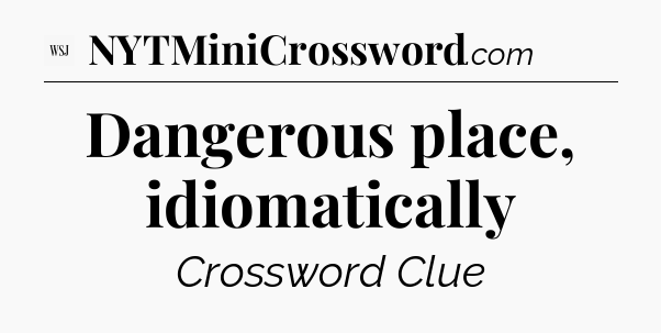 Dangerous place, idiomatically - WSJ Crossword