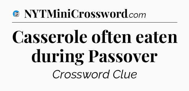 Casserole often eaten during Passover Crossword Clue