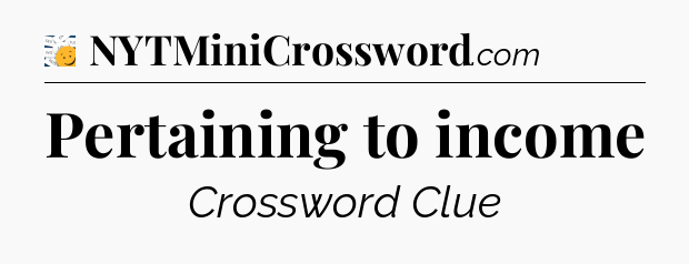 Pertaining to income - 7 Little Words