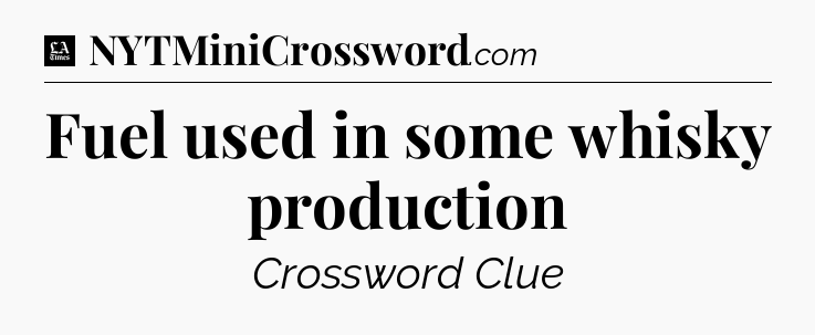Fuel used in some whisky production - LA Times Crossword