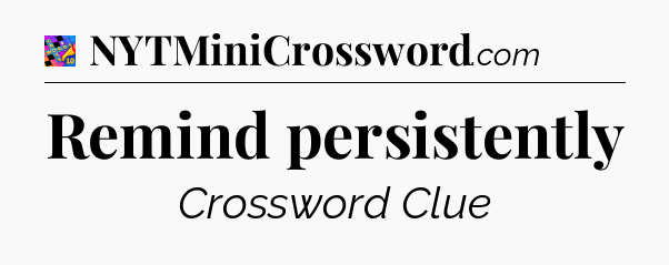 Remind persistently Crossword Clue