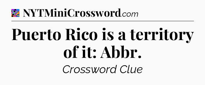 Puerto Rico is a territory of it: Abbr Crossword Clue