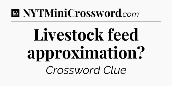 Livestock feed approximation - LA Times Crossword